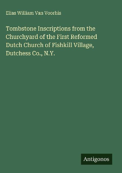 Tombstone Inscriptions from the Churchyard of the First Reformed Dutch Church of Fishkill Village, Dutchess Co., N.Y.