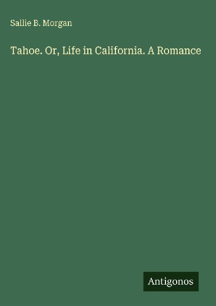 Tahoe. Or, Life in California. A Romance