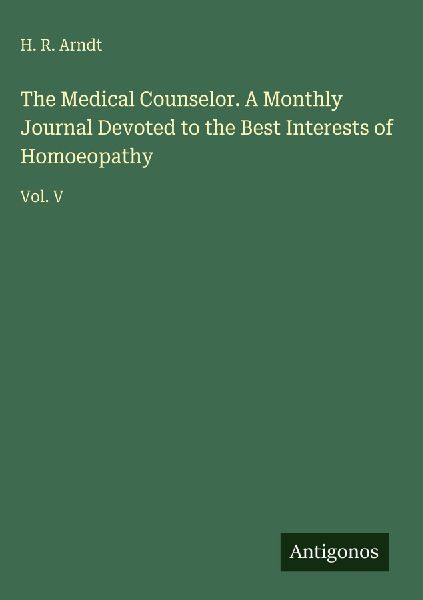 The Medical Counselor. A Monthly Journal Devoted to the Best Interests of Homoeopathy: Vol. V