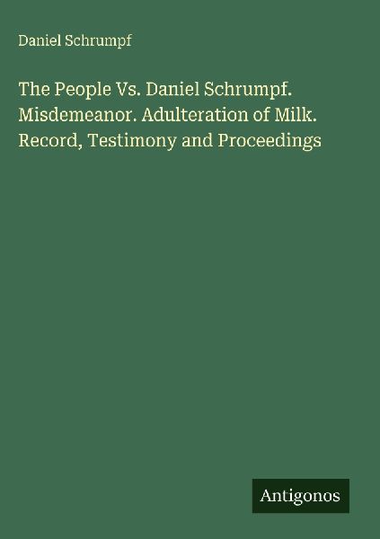 The People Vs. Daniel Schrumpf. Misdemeanor. Adulteration of Milk. Record, Testimony and Proceedings
