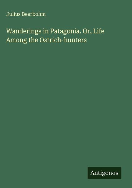 Wanderings in Patagonia. Or, Life Among the Ostrich-hunters