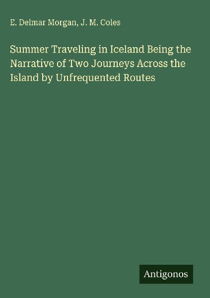Summer Traveling in Iceland Being the Narrative of Two Journeys Across the Island by Unfrequented Routes