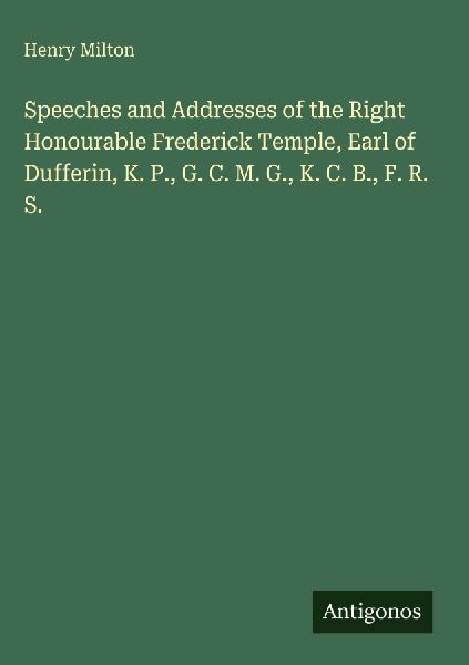 Speeches and Addresses of the Right Honourable Frederick Temple, Earl of Dufferin, K. P., G. C. M. G., K. C. B., F. R. S.