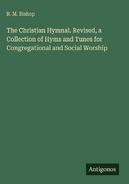 The Christian Hymnal. Revised, a Collection of Hyms and Tunes for Congregational and Social Worship