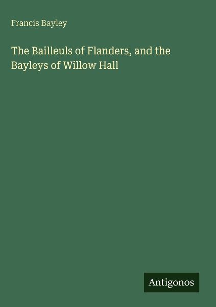 The Bailleuls of Flanders, and the Bayleys of Willow Hall
