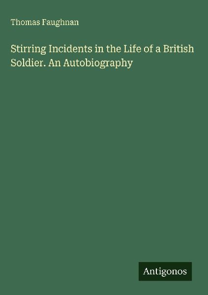 Stirring Incidents in the Life of a British Soldier. An Autobiography