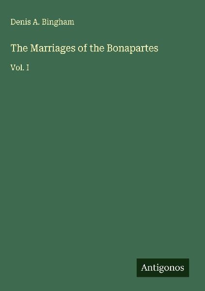 The Marriages of the Bonapartes: Vol. I