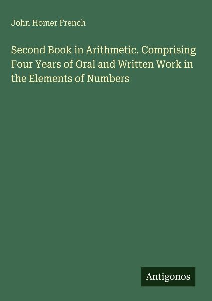 Second Book in Arithmetic. Comprising Four Years of Oral and Written Work in the Elements of Numbers