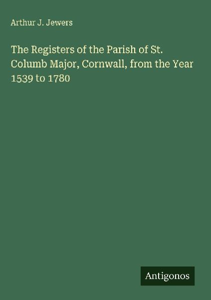 The Registers of the Parish of St. Columb Major, Cornwall, from the Year 1539 to 1780