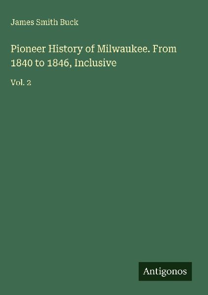 Pioneer History of Milwaukee. From 1840 to 1846, Inclusive: Vol. 2