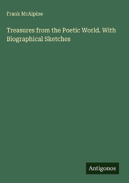 Treasures from the Poetic World. With Biographical Sketches
