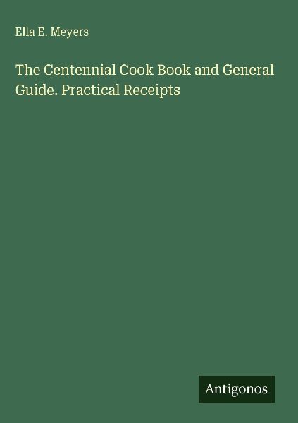 The Centennial Cook Book and General Guide. Practical Receipts