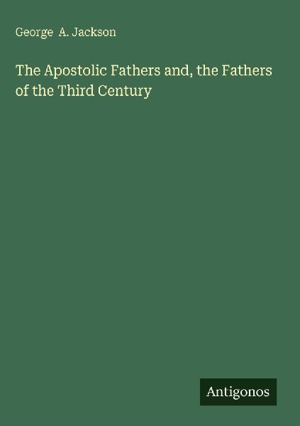 The Apostolic Fathers and, the Fathers of the Third Century