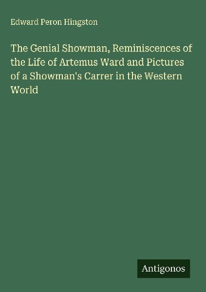 The Genial Showman, Reminiscences of the Life of Artemus Ward and Pictures of a Showmans Carrer in the Western World