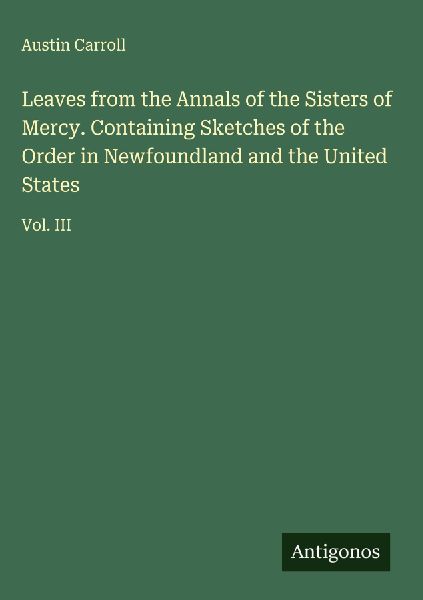 Leaves from the Annals of the Sisters of Mercy. Containing Sketches of the Order in Newfoundland and the United States: Vol. III
