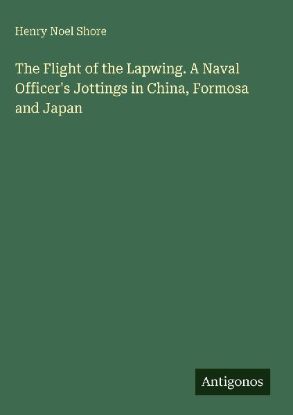 The Flight of the Lapwing. A Naval Officers Jottings in China, Formosa and Japan