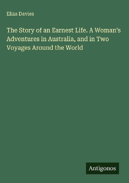 The Story of an Earnest Life. A Womans Adventures in Australia, and in Two Voyages Around the World