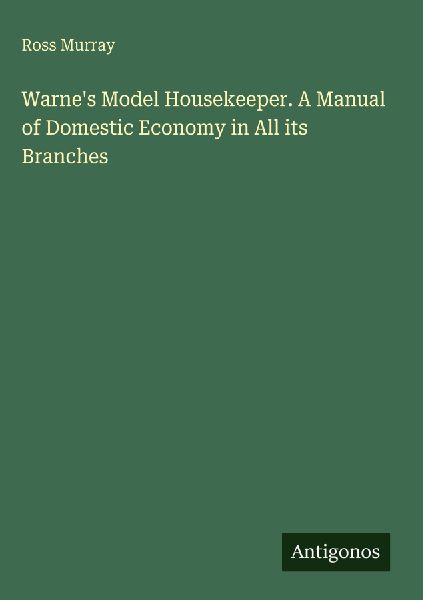 Warnes Model Housekeeper. A Manual of Domestic Economy in All its Branches