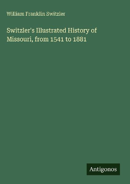 Switzlers Illustrated History of Missouri, from 1541 to 1881