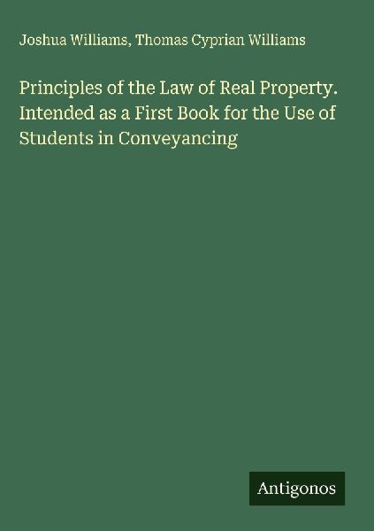 Principles of the Law of Real Property. Intended as a First Book for the Use of Students in Conveyancing