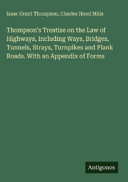 Thompsons Treatise on the Law of Highways, Including Ways, Bridges, Tunnels, Strays, Turnpikes and Plank Roads. With an Appendix of Forms