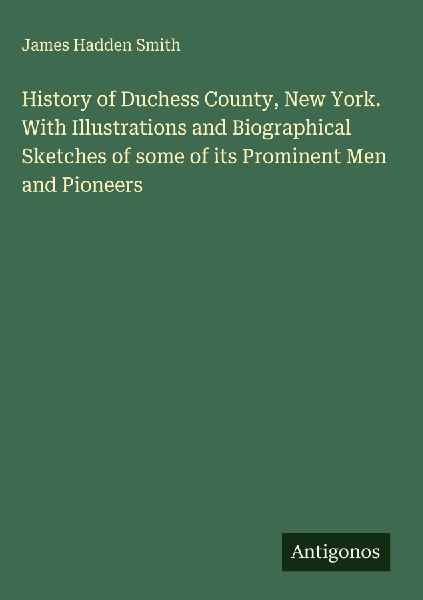 History of Duchess County, New York. With Illustrations and Biographical Sketches of some of its Prominent Men and Pioneers