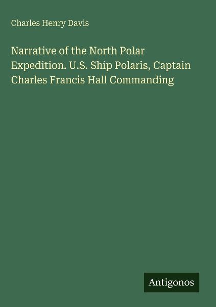 Narrative of the North Polar Expedition. U.S. Ship Polaris, Captain Charles Francis Hall Commanding