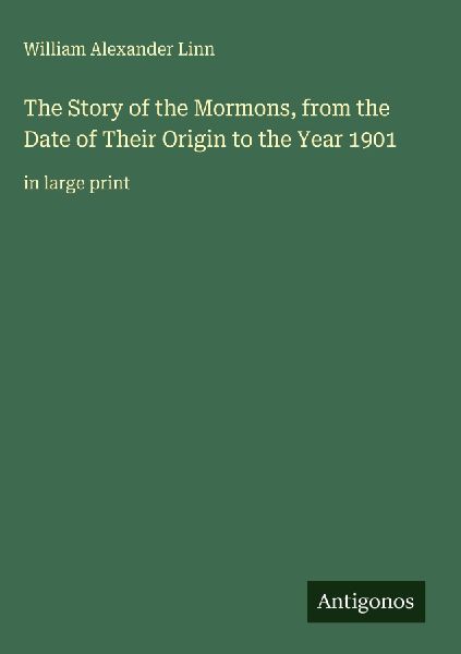 The Story of the Mormons, from the Date of Their Origin to the Year 1901: in large print