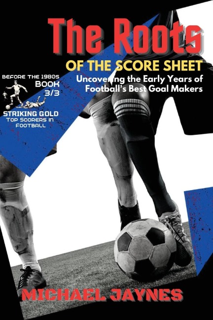 The Roots of the Score Sheet-Uncovering the Early Years of Footballs Best Goal Makers: The Deadliest Finishers in the History of Football