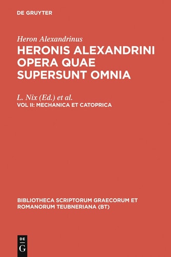 Heronis Alexandrini opera quae supersunt omnia: Volumen II: Mechanica et catoprica