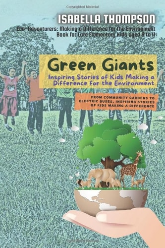 Green Giants-Children Changing the World One Step at a Time From Community Gardens to Electric Buses, Inspiring Stories of Kids Making a Difference