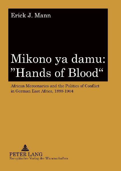 Mikono ya damu: Hands of Blood: African Mercenaries and the Politics of Conflict in German East Africa, 1888-1904