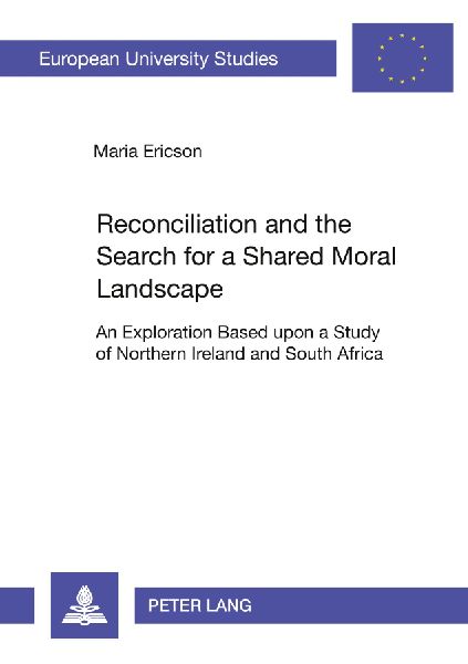 Reconciliation and the Search for a Shared Moral Landscape: An Exploration Based upon a Study of Northern Ireland and South Africa