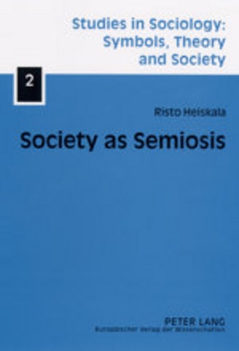 Society as Semiosis: Neostructuralist Theory of Culture and Society (Studies in Sociology: Symbols, Theory and Society)