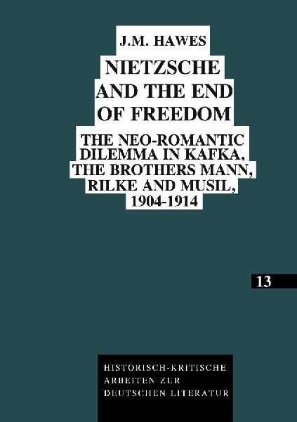 Nietzsche and the End of Freedom: The neo-Romantic dilemma in Kafka, the brothers Mann, Rilke and Musil, 1904-1914