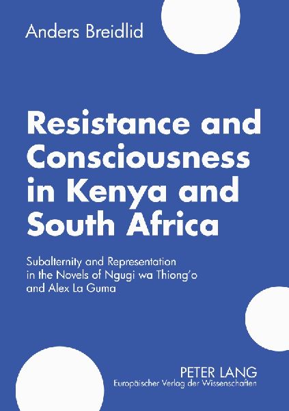 Resistance and Consciousness in Kenya and South Africa: Subalternity and Representation in the Novels of Ngugi Wa Thiongo and Alex La Guma
