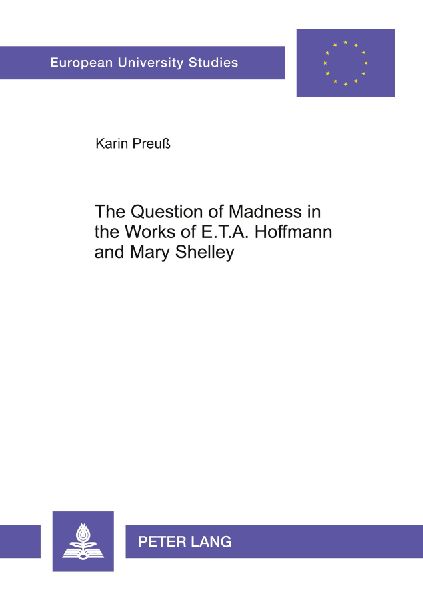 The Question of Madness in the Works of E.T.A. Hoffmann and Mary Shelley: With Particular Reference to Frankenstein and Der Sandmann