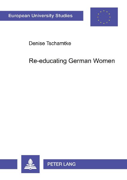 Re-educating German Women: The work of the Womens Affairs Section of British Military Government 1946-1951