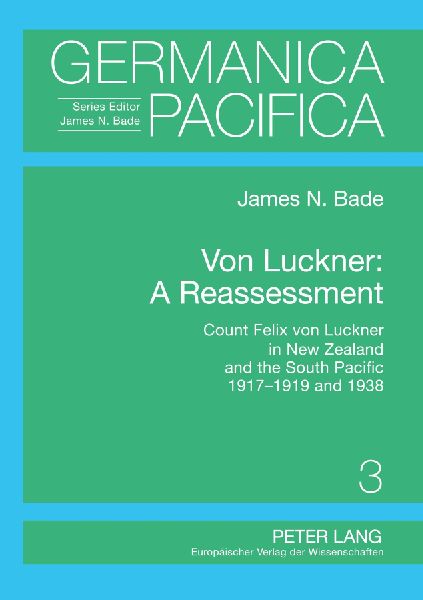 Von Luckner: A Reassessment: Count Felix von Luckner in New Zealand and the South Pacific 1917-1919 and 1938
