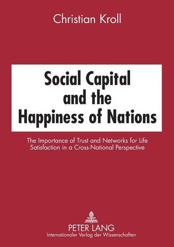 Social Capital and the Happiness of Nations The Importance of Trust and Networks for Life Satisfaction in a Cross-national Perspective