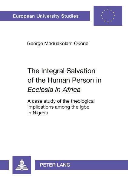 The Integral Salvation of the Human Person in Ecclesia in Africa: A case study of the theological implications among the Igbo in Nigeria