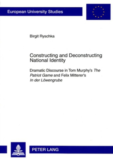 Constructing and Deconstructing National Identity: Dramatic Discourse in Tom Murphys The Patriot Game and Felix Mitterers In der Löwengrube