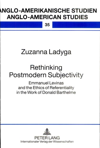 Rethinking Postmodern Subjectivity Emmanuel Levinas and the Ethics of Referentiality in the Work of Donald Barthelme