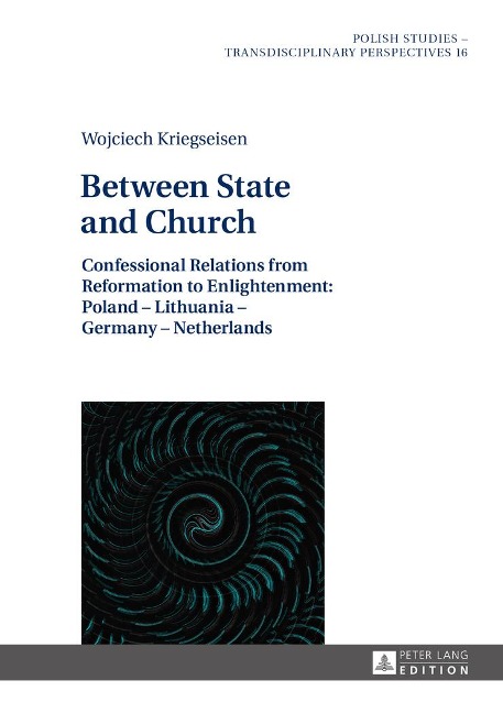 Between State and Church: Confessional Relations from Reformation to Enlightenment: Poland - Lithuania - Germany - Netherlands