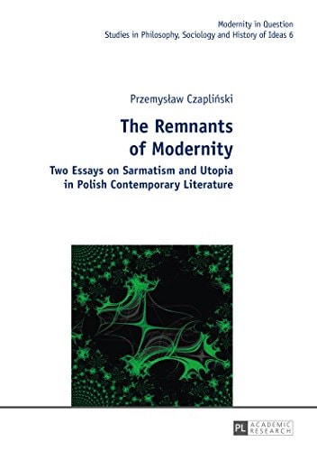 The Remnants of Modernity Two Essays on Sarmatism and Utopia in Polish Contemporary Literature