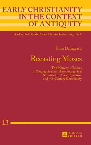 Recasting Moses The Memory of Moses in Biographical and Autobiographical Narratives in Ancient Judaism and 4th-century Christianity