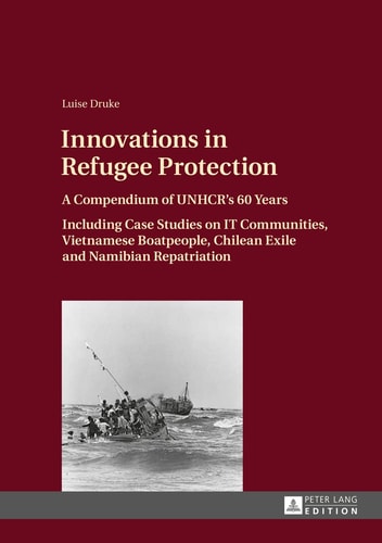 Innovations in Refugee Protection A Compendium of UNHCR's 60 Years ; Including Case Studies on IT Communities, Vietnamese Boatpeople, Chilean Exile and Namibian Repatriation