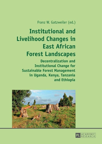 Institutional and Livelihood Changes in East African Forest Landscapes Decentralization and Institutional Change for Sustainable Forest Management in Uganda, Kenya, Tanzania and Ethiopia