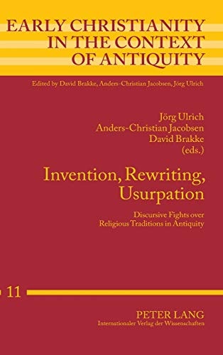 Invention, Rewriting, Usurpation Discursive Fights Over Religious Traditions in Antiquity
