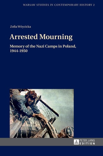 Arrested Mourning Memory of the Nazi Camps in Poland, 1944-1950